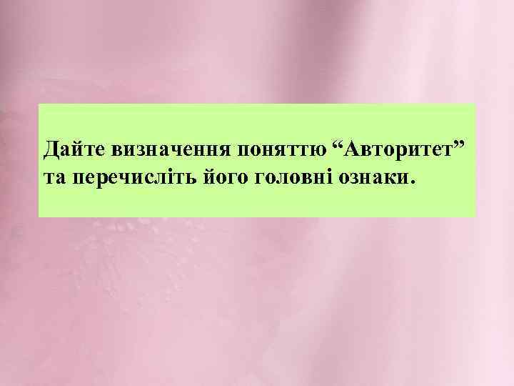 Дайте визначення поняттю “Авторитет” та перечисліть його головні ознаки. 