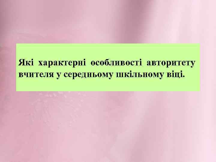 Які характерні особливості авторитету вчителя у середньому шкільному віці. 