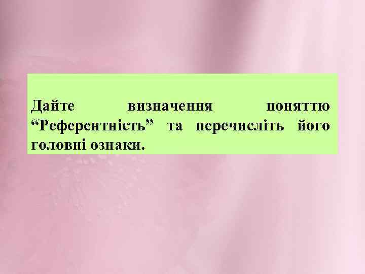 Дайте визначення поняттю “Референтність” та перечисліть його головні ознаки. 