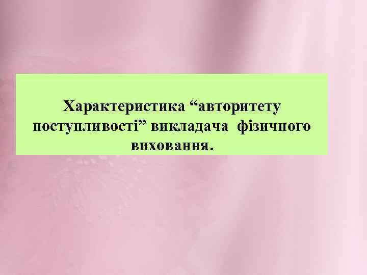 Характеристика “авторитету поступливості” викладача фізичного виховання. 