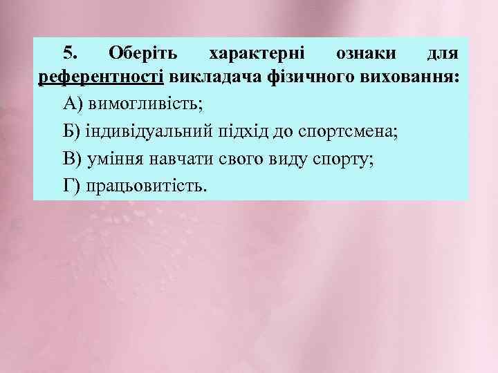 5. Оберіть характерні ознаки для референтності викладача фізичного виховання: А) вимогливість; Б) індивідуальний підхід