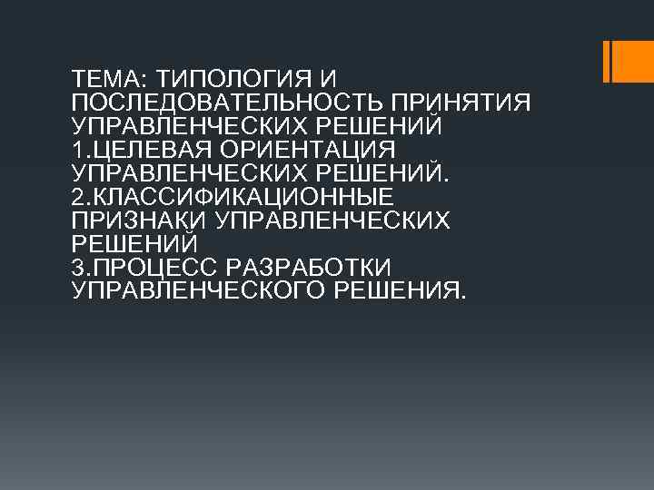 ТЕМА: ТИПОЛОГИЯ И ПОСЛЕДОВАТЕЛЬНОСТЬ ПРИНЯТИЯ УПРАВЛЕНЧЕСКИХ РЕШЕНИЙ 1. ЦЕЛЕВАЯ ОРИЕНТАЦИЯ УПРАВЛЕНЧЕСКИХ РЕШЕНИЙ. 2. КЛАССИФИКАЦИОННЫЕ
