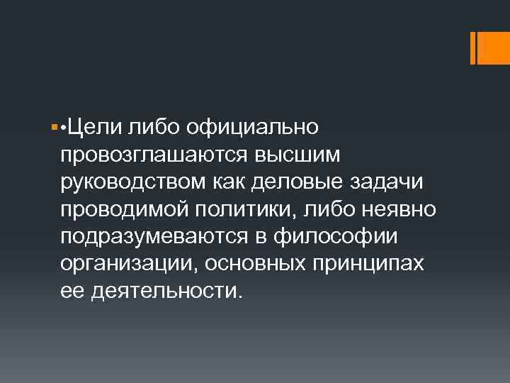§ • Цели либо официально провозглашаются высшим руководством как деловые задачи проводимой политики, либо