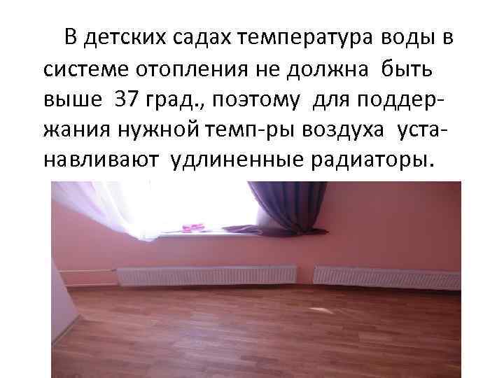 В детских садах температура воды в системе отопления не должна быть выше 37 град.