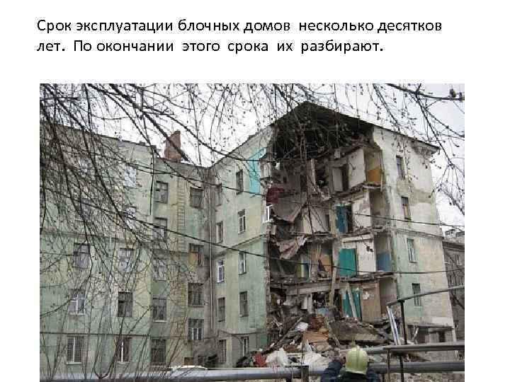 Срок эксплуатации блочных домов несколько десятков лет. По окончании этого срока их разбирают. 