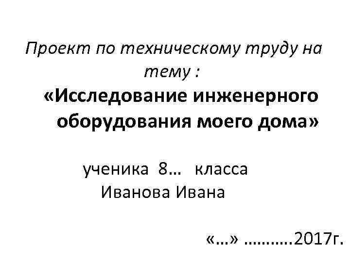 Проект по техническому труду на тему : «Исследование инженерного оборудования моего дома» ученика 8…