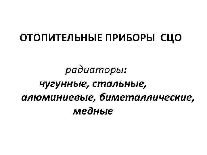 ОТОПИТЕЛЬНЫЕ ПРИБОРЫ СЦО радиаторы: чугунные, стальные, алюминиевые, биметаллические, медные 