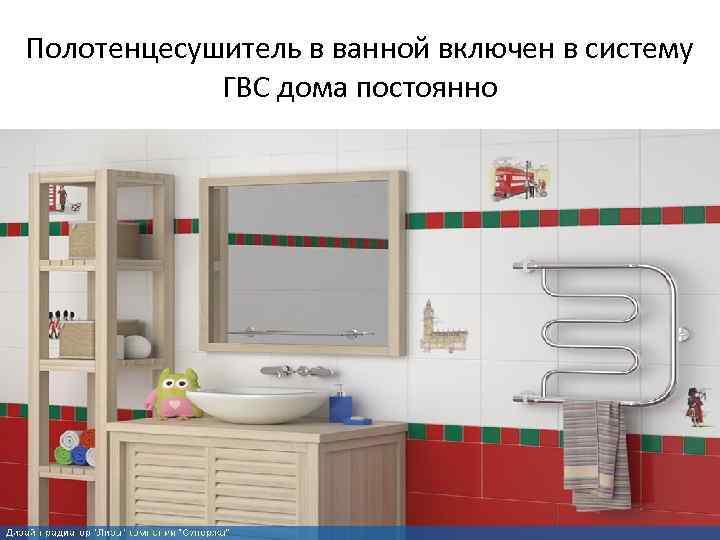 Полотенцесушитель в ванной включен в систему ГВС дома постоянно 