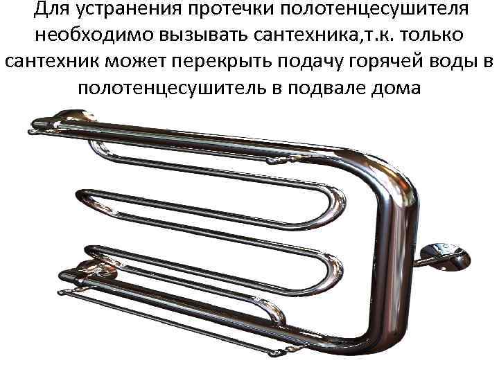 Для устранения протечки полотенцесушителя необходимо вызывать сантехника, т. к. только сантехник может перекрыть подачу