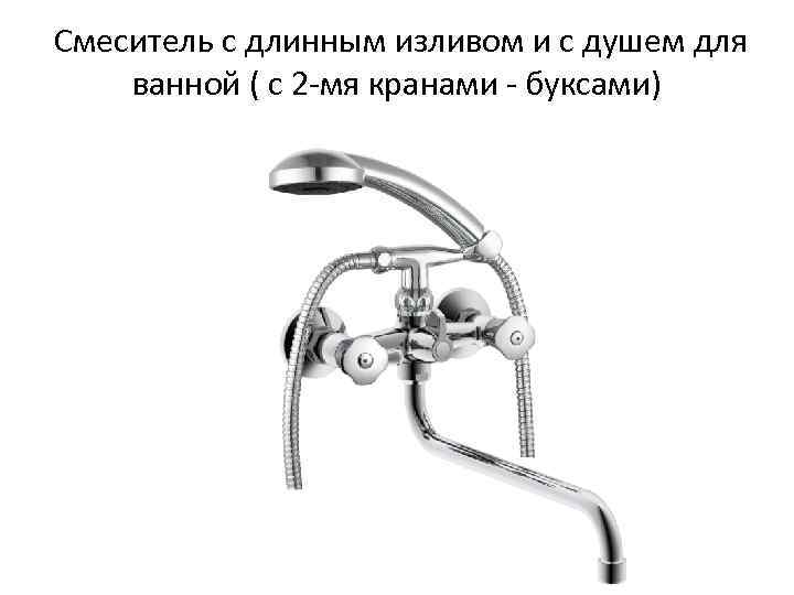 Смеситель с длинным изливом и с душем для ванной ( с 2 -мя кранами