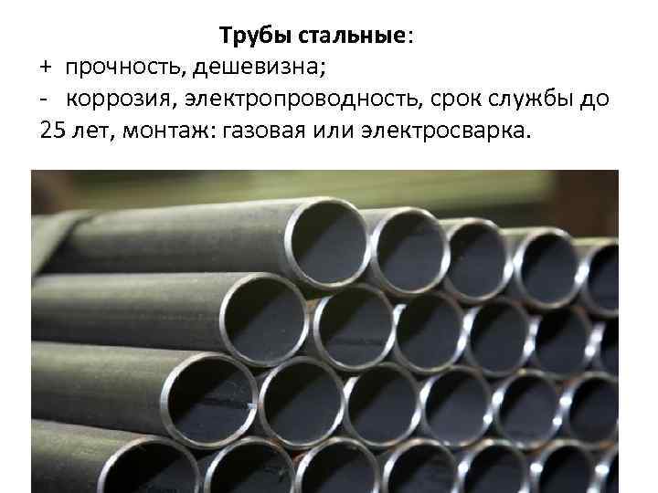 Трубы стальные: + прочность, дешевизна; - коррозия, электропроводность, срок службы до 25 лет, монтаж: