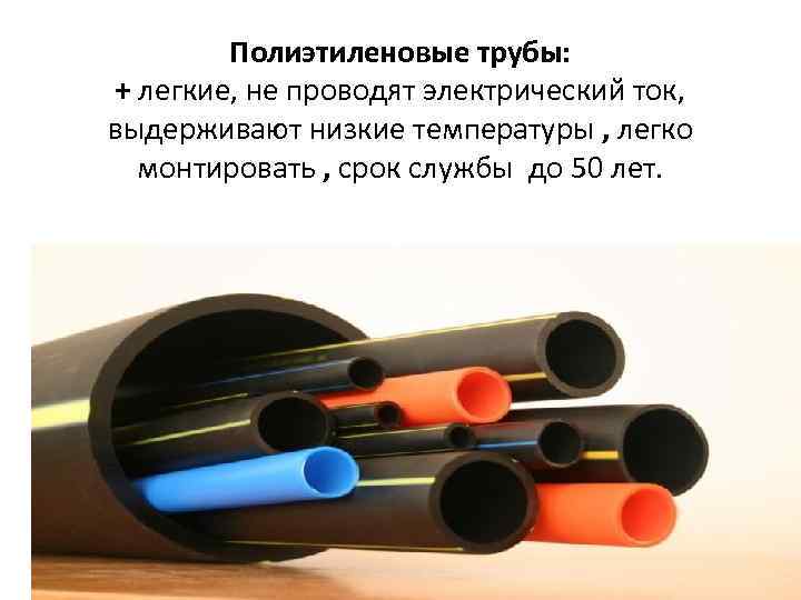 Полиэтиленовые трубы: + легкие, не проводят электрический ток, выдерживают низкие температуры , легко монтировать