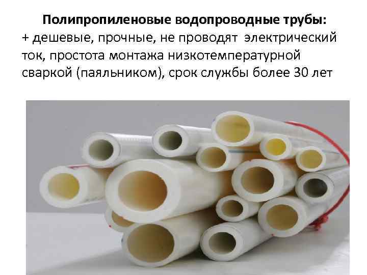 Полипропиленовые водопроводные трубы: + дешевые, прочные, не проводят электрический ток, простота монтажа низкотемпературной сваркой