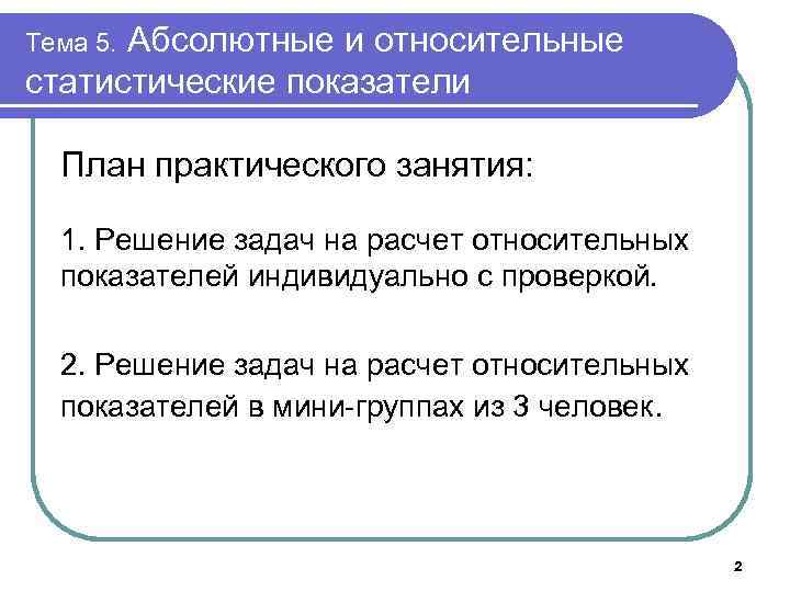 Тема 5. Абсолютные и относительные статистические показатели План практического занятия: 1. Решение задач на