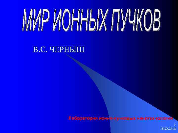 В. С. ЧЕРНЫШ Лаборатория ионно-пучковых нанотехнологий 1 18. 02. 2018 