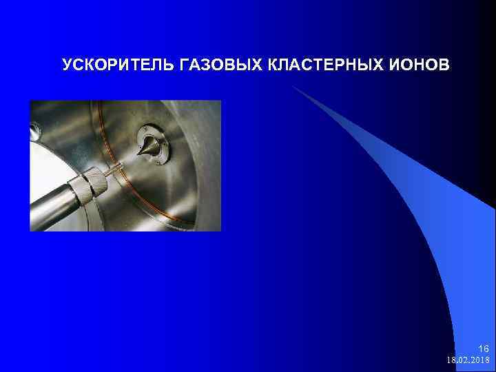 УСКОРИТЕЛЬ ГАЗОВЫХ КЛАСТЕРНЫХ ИОНОВ 16 18. 02. 2018 