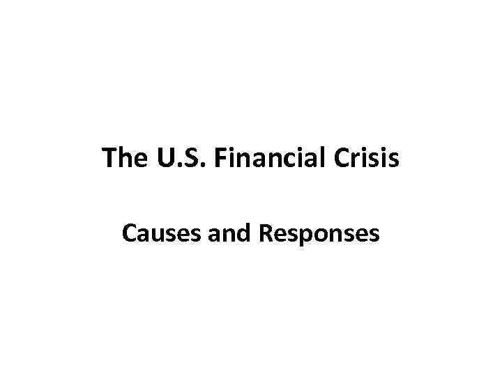 The U. S. Financial Crisis Causes and Responses 