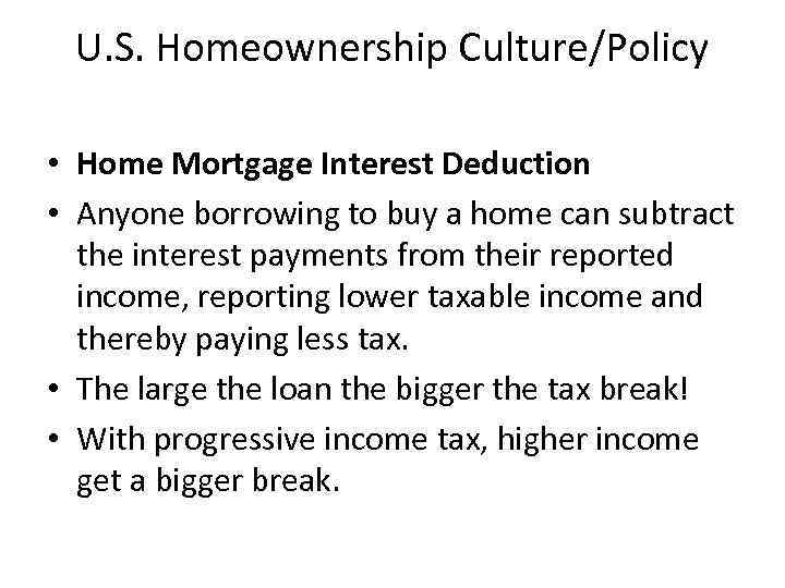 U. S. Homeownership Culture/Policy • Home Mortgage Interest Deduction • Anyone borrowing to buy