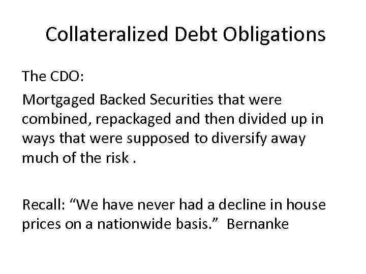  Collateralized Debt Obligations The CDO: Mortgaged Backed Securities that were combined, repackaged and