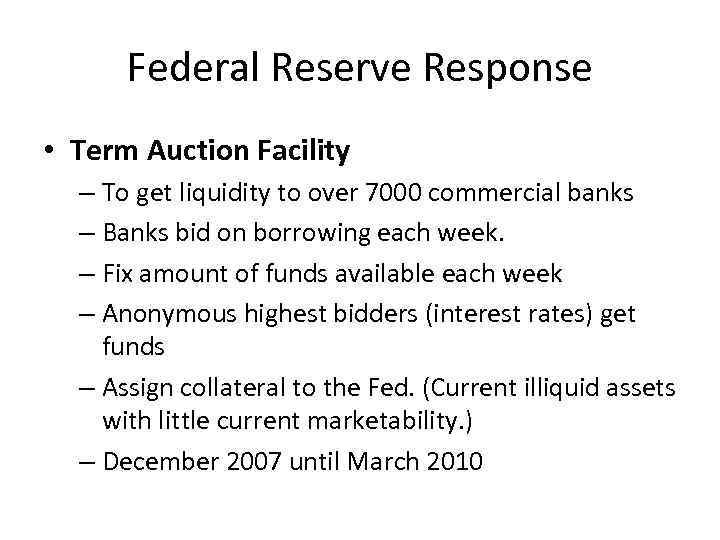 Federal Reserve Response • Term Auction Facility – To get liquidity to over 7000