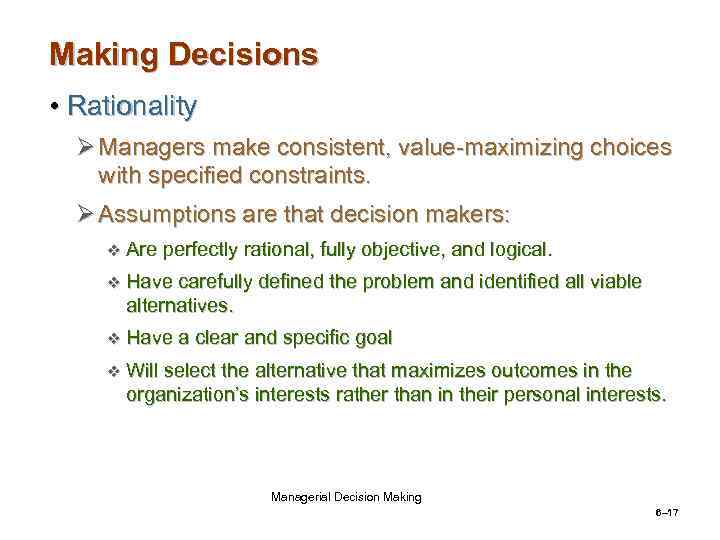 Making Decisions • Rationality Ø Managers make consistent, value-maximizing choices with specified constraints. Ø