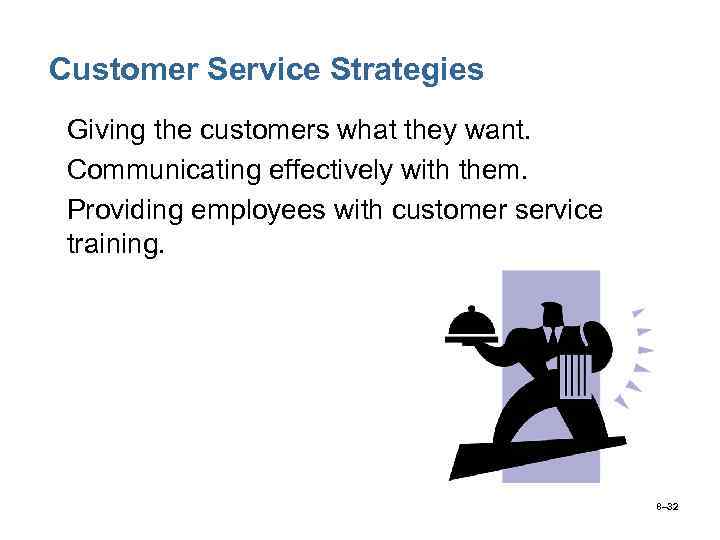 Customer Service Strategies • Giving the customers what they want. • Communicating effectively with