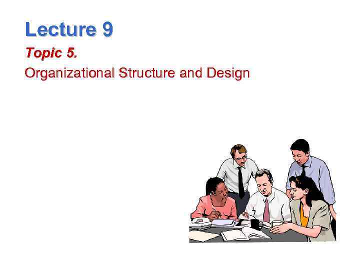 Lecture 9 Topic 5. Organizational Structure and Design 