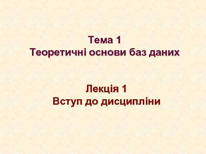 Тема 1 Теоретичні основи баз даних Лекція 1 Вступ до дисципліни 