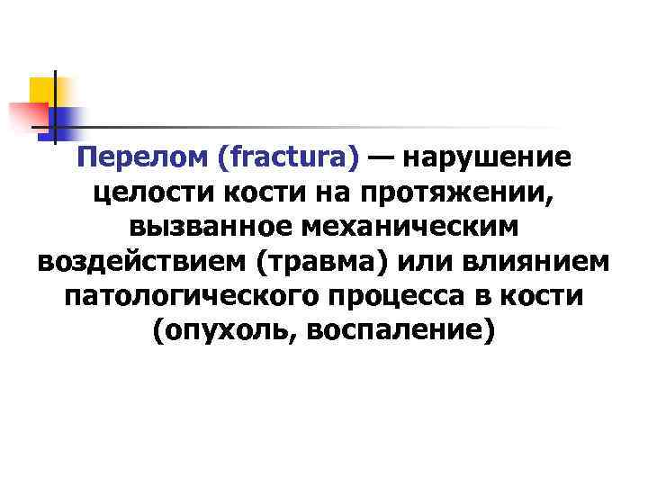 Перелом (fractura) — нарушение целости кости на протяжении, вызванное механическим воздействием (травма) или влиянием