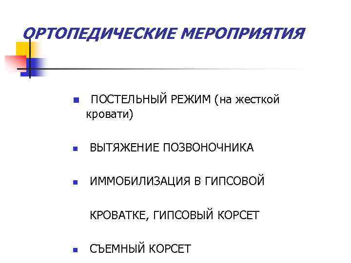 ОРТОПЕДИЧЕСКИЕ МЕРОПРИЯТИЯ n ПОСТЕЛЬНЫЙ РЕЖИМ (на жесткой кровати) n ВЫТЯЖЕНИЕ ПОЗВОНОЧНИКА n ИММОБИЛИЗАЦИЯ В
