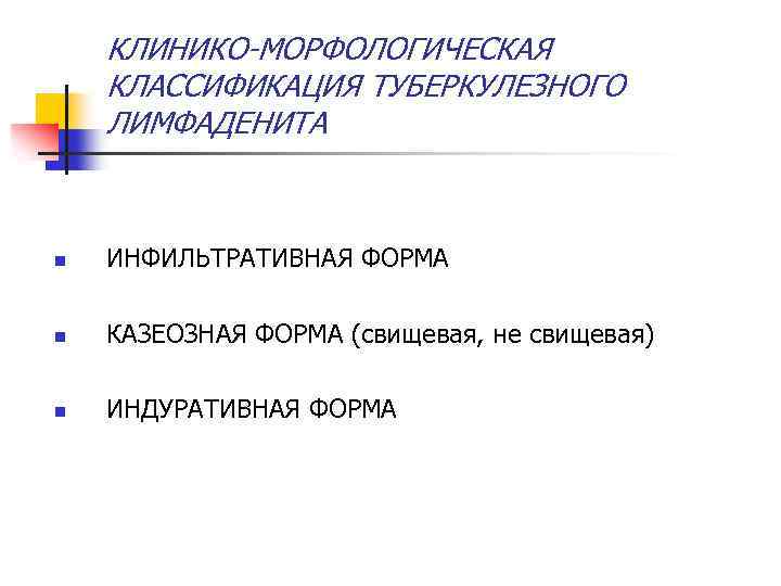 КЛИНИКО-МОРФОЛОГИЧЕСКАЯ КЛАССИФИКАЦИЯ ТУБЕРКУЛЕЗНОГО ЛИМФАДЕНИТА n ИНФИЛЬТРАТИВНАЯ ФОРМА n КАЗЕОЗНАЯ ФОРМА (свищевая, не свищевая) n