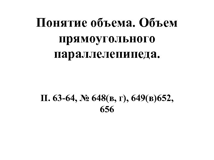 Понятие объема. Объем прямоугольного параллелепипеда. П. 63 -64, № 648(в, г), 649(в)652, 656 