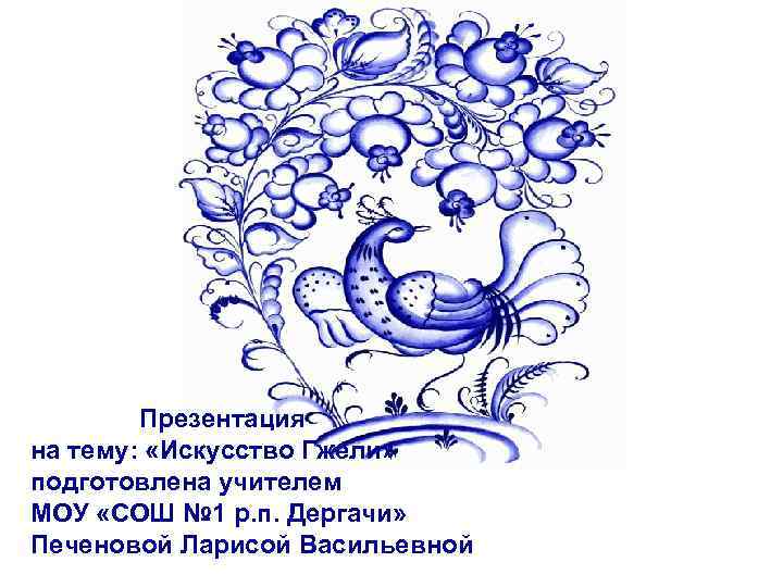 Презентация на тему: «Искусство Гжели» подготовлена учителем МОУ «СОШ № 1 р. п. Дергачи»