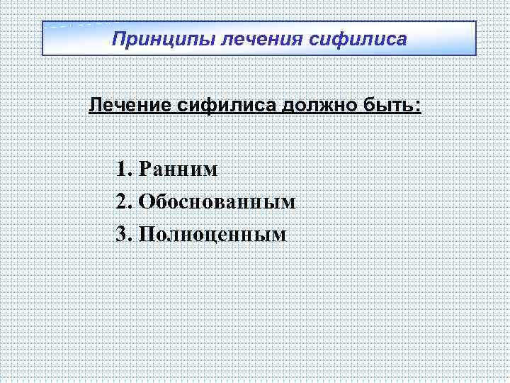 Принципы лечения сифилиса Лечение сифилиса должно быть: 1. Ранним 2. Обоснованным 3. Полноценным 