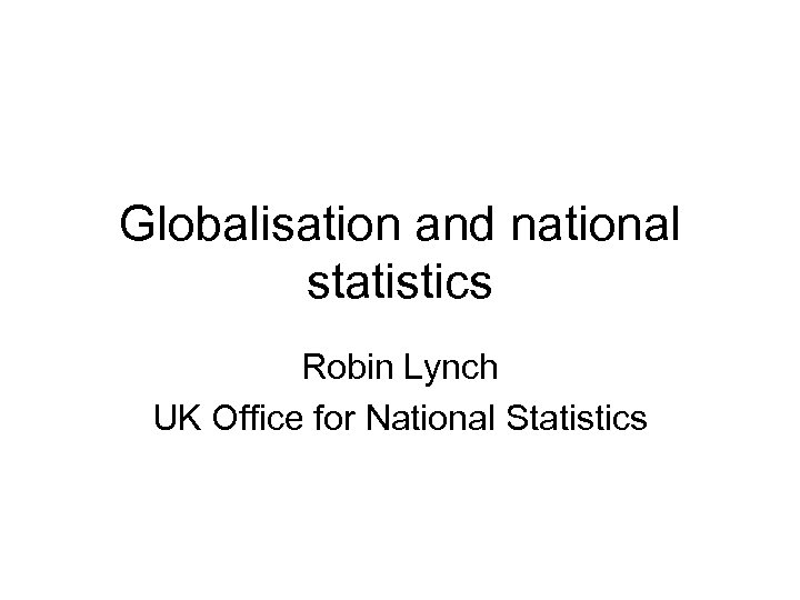 Globalisation and national statistics Robin Lynch UK Office for National Statistics 