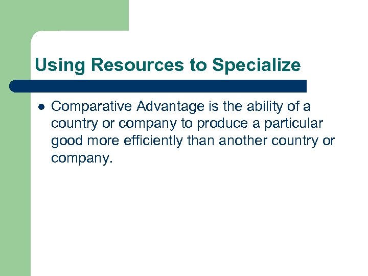 Using Resources to Specialize l Comparative Advantage is the ability of a country or