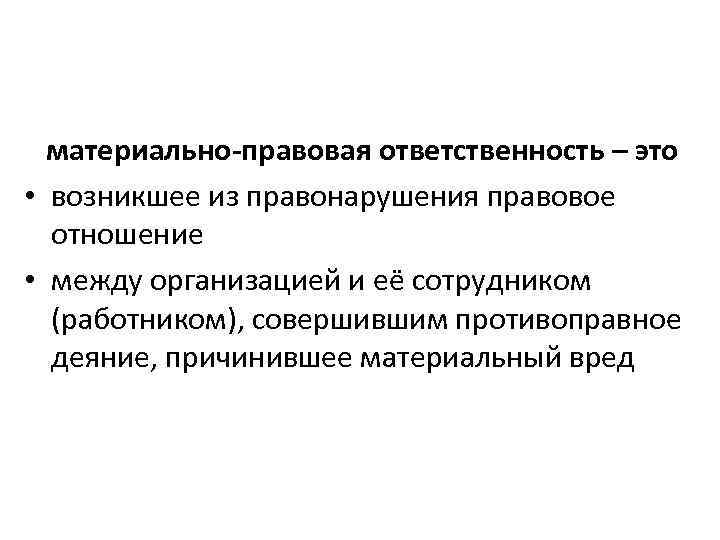 материально-правовая ответственность – это • возникшее из правонарушения правовое отношение • между организацией и