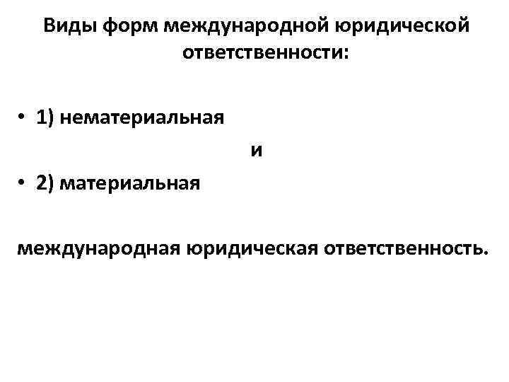 Виды форм международной юридической ответственности: • 1) нематериальная и • 2) материальная международная юридическая