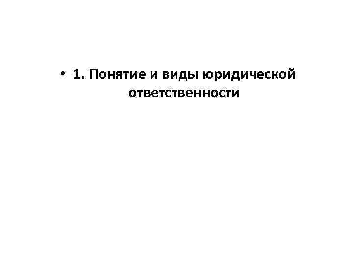  • 1. Понятие и виды юридической ответственности 