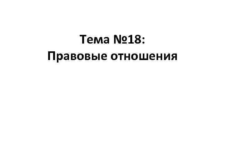 Тема № 18: Правовые отношения 