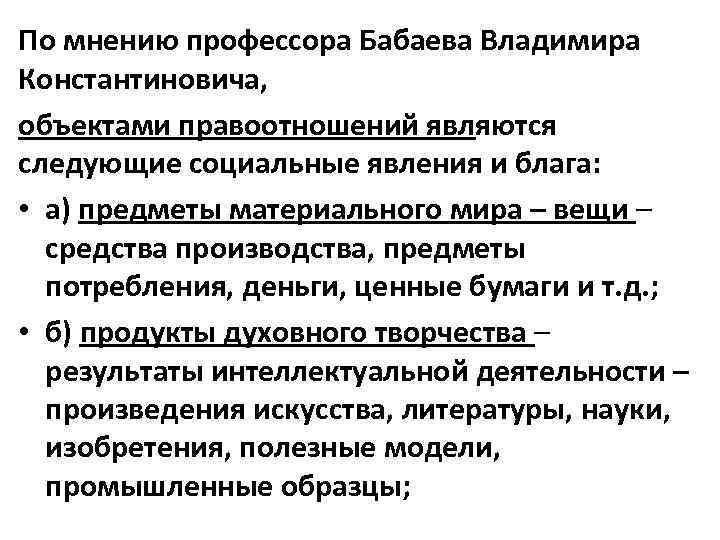 По мнению профессора Бабаева Владимира Константиновича, объектами правоотношений являются следующие социальные явления и блага: