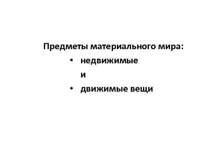 Предметы материального мира: • недвижимые и • движимые вещи 