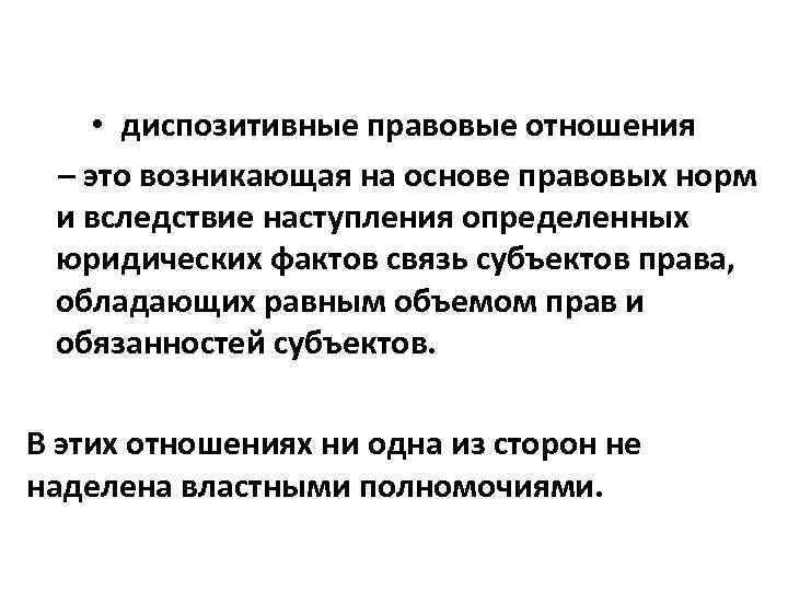  • диспозитивные правовые отношения – это возникающая на основе правовых норм и вследствие
