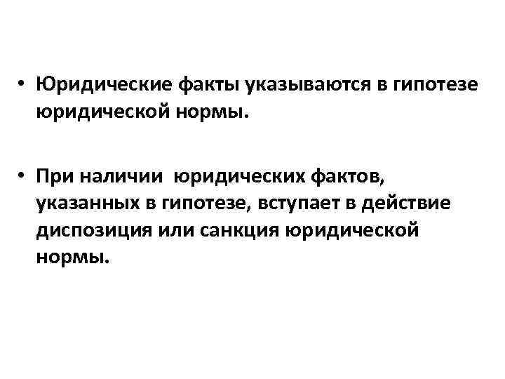  • Юридические факты указываются в гипотезе юридической нормы. • При наличии юридических фактов,