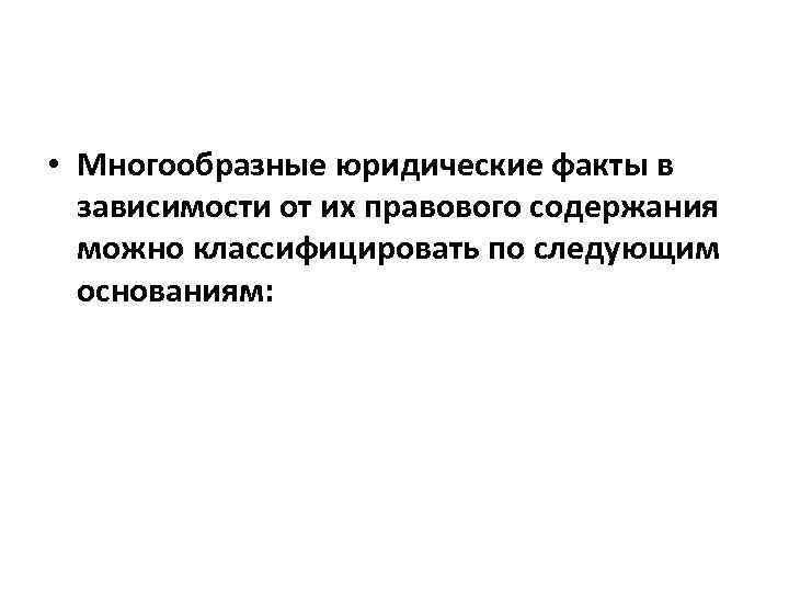  • Многообразные юридические факты в зависимости от их правового содержания можно классифицировать по