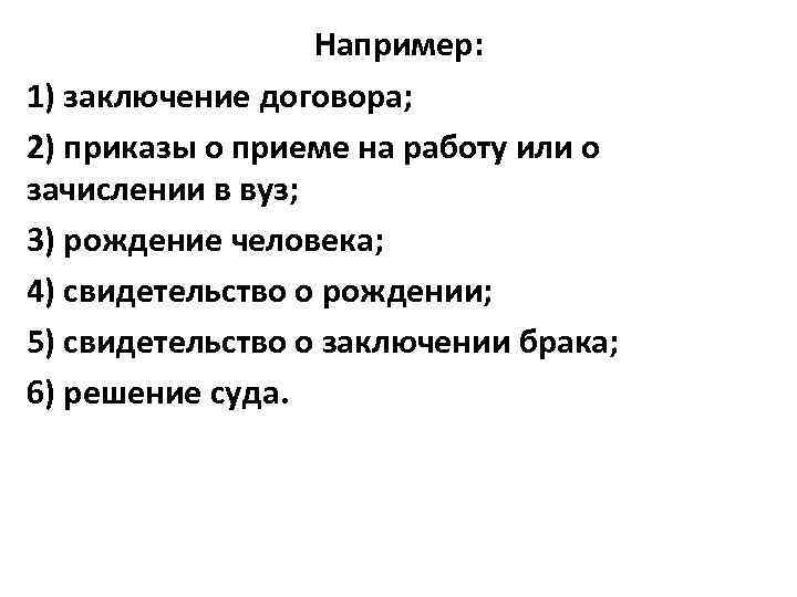 Например: 1) заключение договора; 2) приказы о приеме на работу или о зачислении в