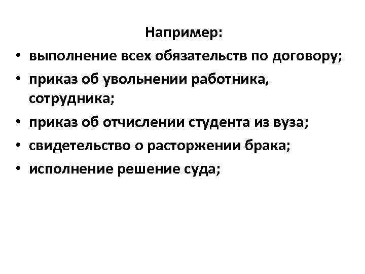  • • • Например: выполнение всех обязательств по договору; приказ об увольнении работника,