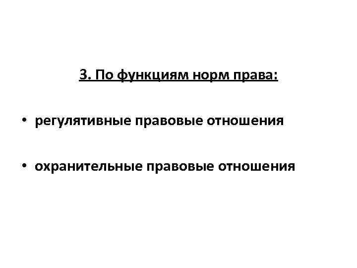 3. По функциям норм права: • регулятивные правовые отношения • охранительные правовые отношения 