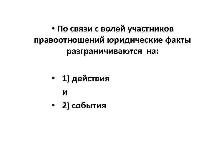  • По связи с волей участников правоотношений юридические факты разграничиваются на: • 1)