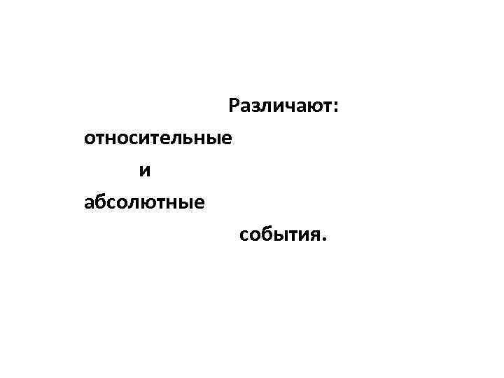 Различают: относительные и абсолютные события. 